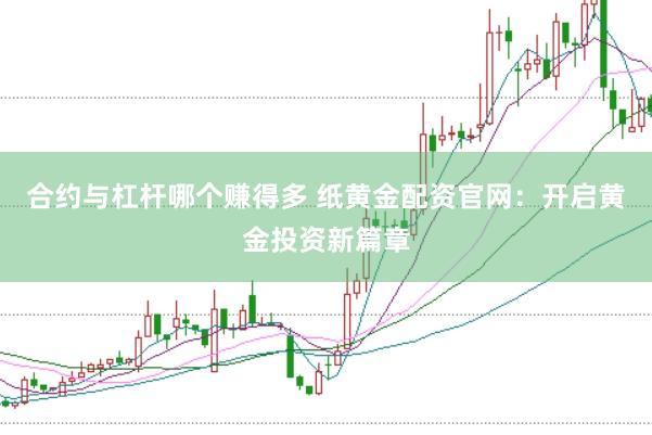 合约与杠杆哪个赚得多 纸黄金配资官网：开启黄金投资新篇章