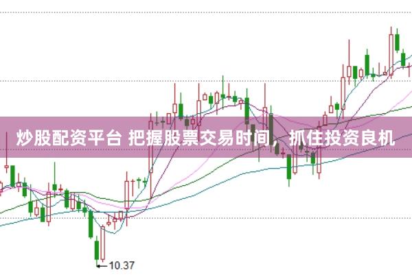 炒股配资平台 把握股票交易时间，抓住投资良机
