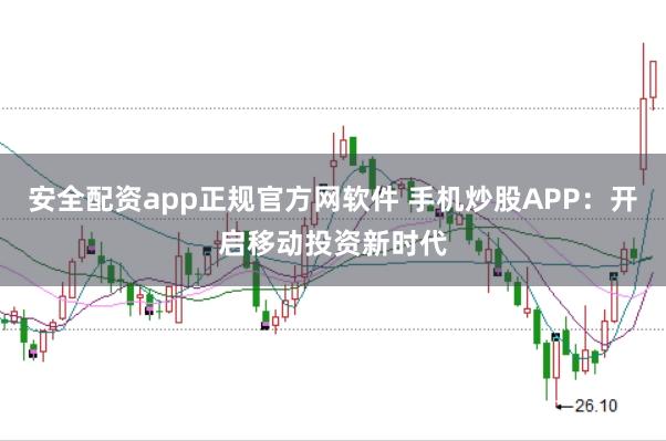 安全配资app正规官方网软件 手机炒股APP：开启移动投资新时代