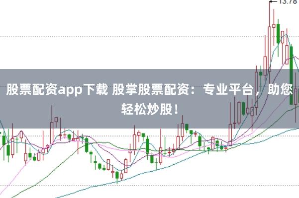 股票配资app下载 股掌股票配资：专业平台，助您轻松炒股！
