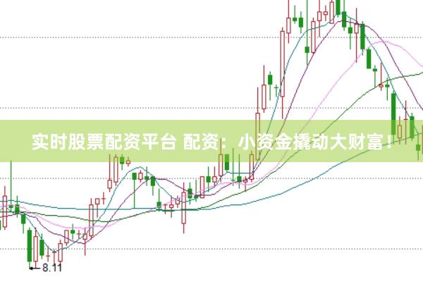 实时股票配资平台 配资：小资金撬动大财富！