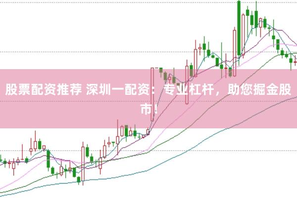 股票配资推荐 深圳一配资：专业杠杆，助您掘金股市！