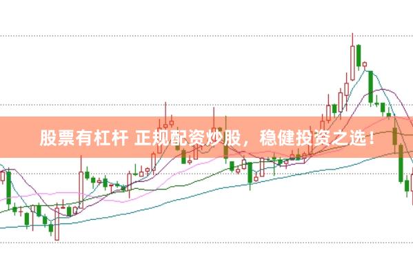 股票有杠杆 正规配资炒股，稳健投资之选！