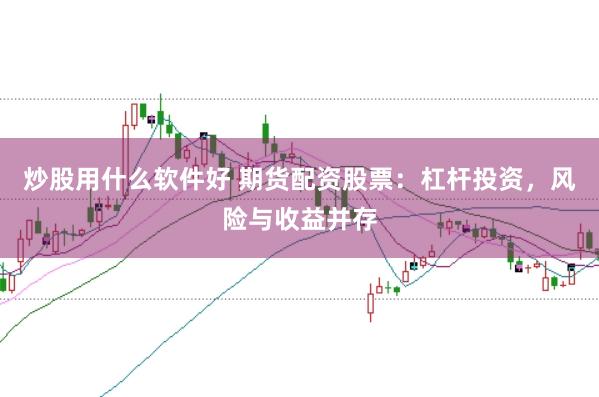 炒股用什么软件好 期货配资股票：杠杆投资，风险与收益并存