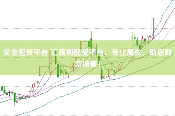 安全配资平台 汇赢利配资平台：专业高效，助您财富增值！