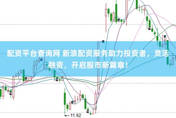 配资平台查询网 新浪配资服务助力投资者，灵活融资，开启股市新篇章！
