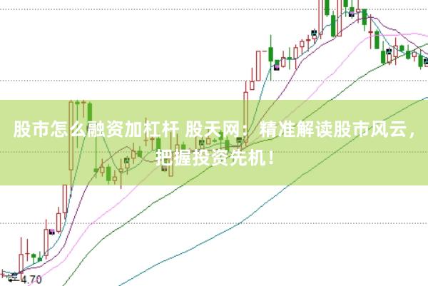 股市怎么融资加杠杆 股天网：精准解读股市风云，把握投资先机！