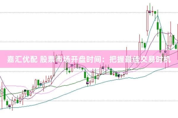 嘉汇优配 股票市场开盘时间：把握最佳交易时机