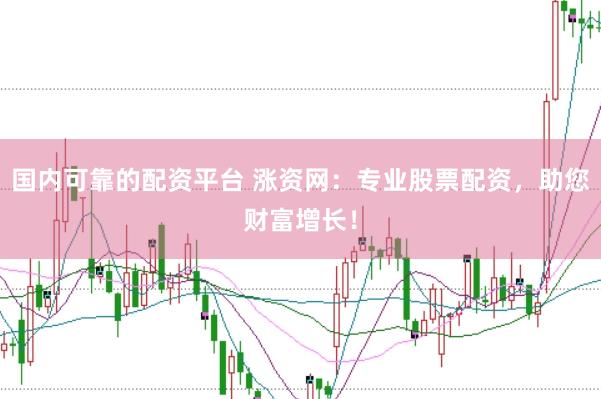 国内可靠的配资平台 涨资网：专业股票配资，助您财富增长！