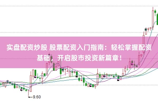 实盘配资炒股 股票配资入门指南：轻松掌握配资基础，开启股市投资新篇章！