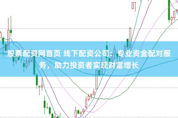 股票配资网首页 线下配资公司：专业资金配对服务，助力投资者实现财富增长