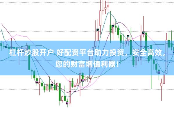 杠杆炒股开户 好配资平台助力投资，安全高效，您的财富增值利器！
