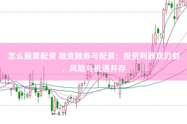 怎么股票配资 融资融券与配资：投资利器双刃剑，风险与机遇并存