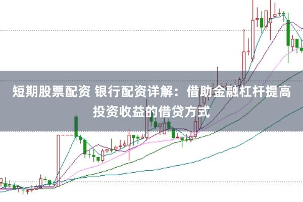 短期股票配资 银行配资详解：借助金融杠杆提高投资收益的借贷方式