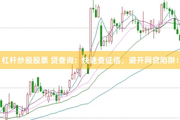 杠杆炒股股票 贷查询：快速查征信，避开网贷陷阱！