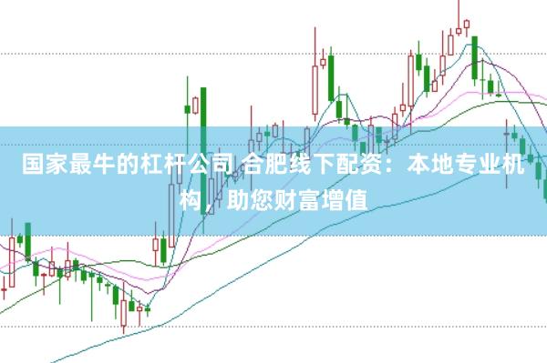 国家最牛的杠杆公司 合肥线下配资：本地专业机构，助您财富增值