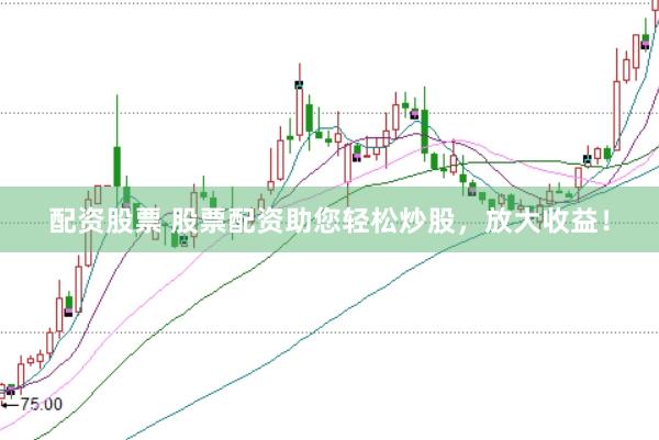 配资股票 股票配资助您轻松炒股，放大收益！