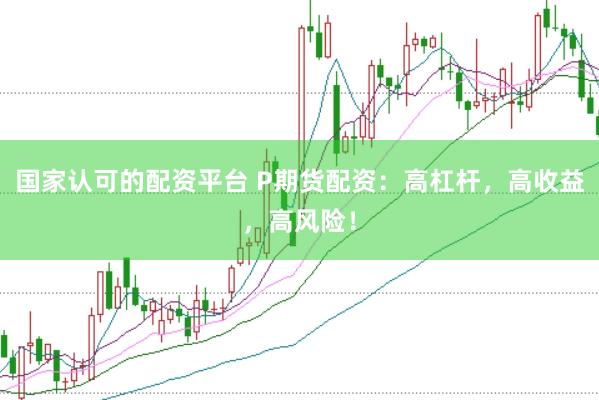 国家认可的配资平台 P期货配资：高杠杆，高收益，高风险！