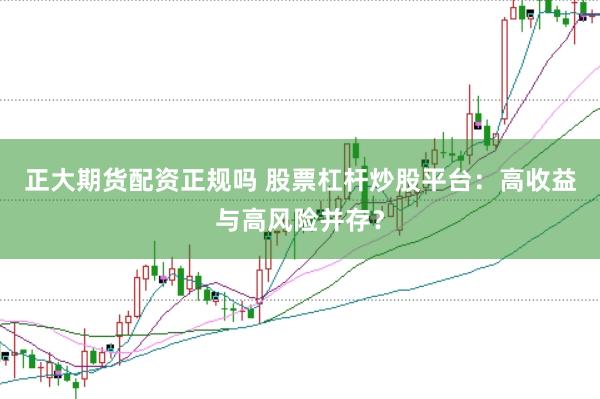 正大期货配资正规吗 股票杠杆炒股平台：高收益与高风险并存？