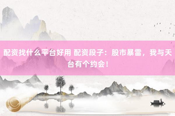 配资找什么平台好用 配资段子：股市暴雷，我与天台有个约会！