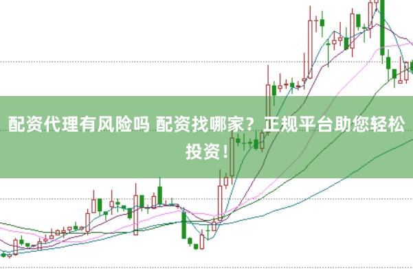 配资代理有风险吗 配资找哪家？正规平台助您轻松投资！