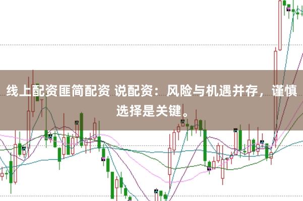 线上配资匪简配资 说配资：风险与机遇并存，谨慎选择是关键。