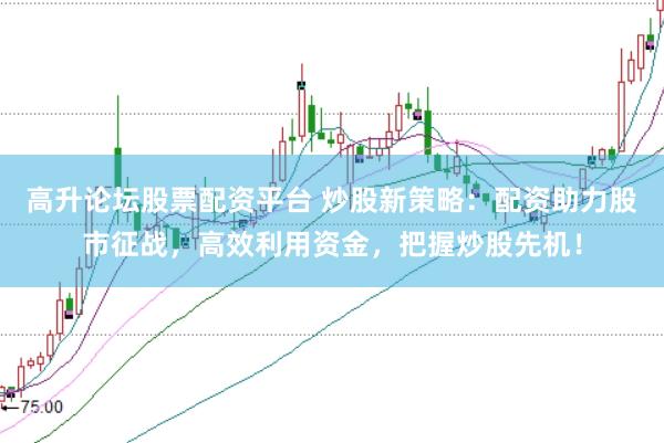 高升论坛股票配资平台 炒股新策略：配资助力股市征战，高效利用资金，把握炒股先机！