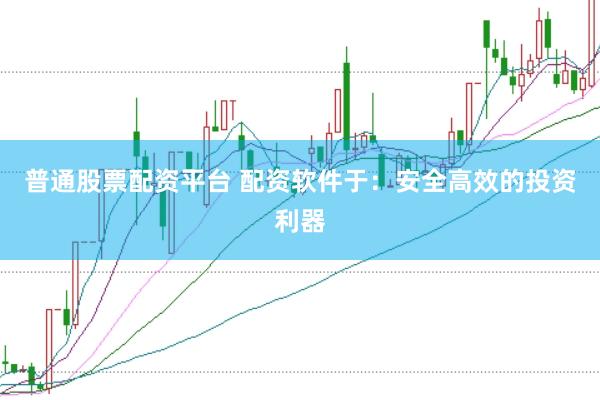 普通股票配资平台 配资软件于：安全高效的投资利器