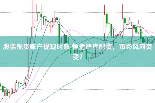 股票配资账户提现时效 恒指严查配资，市场风向突变？