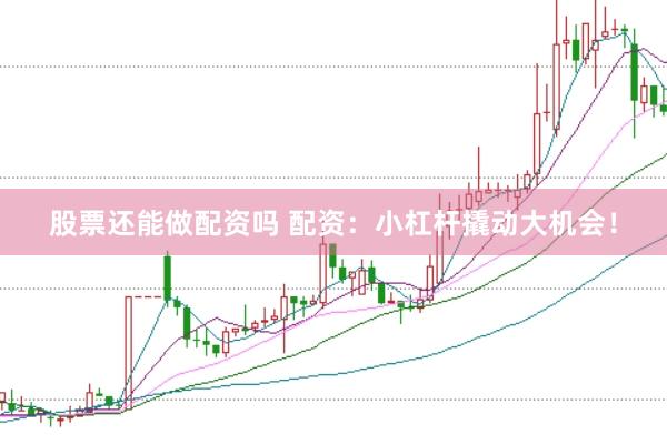 股票还能做配资吗 配资：小杠杆撬动大机会！