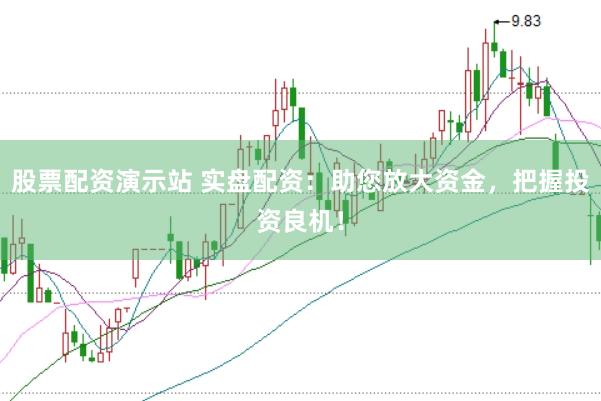 股票配资演示站 实盘配资：助您放大资金，把握投资良机！