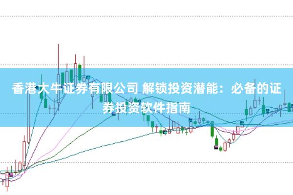 香港大牛证券有限公司 解锁投资潜能：必备的证券投资软件指南