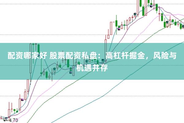 配资哪家好 股票配资私盘：高杠杆掘金，风险与机遇并存