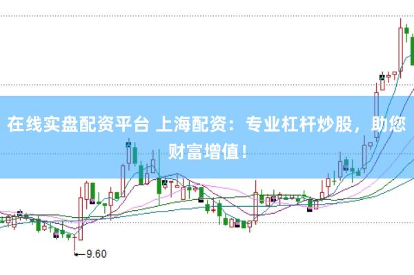 在线实盘配资平台 上海配资：专业杠杆炒股，助您财富增值！