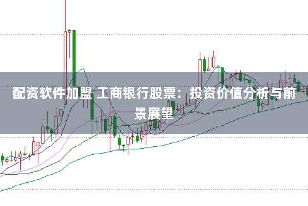 配资软件加盟 工商银行股票：投资价值分析与前景展望