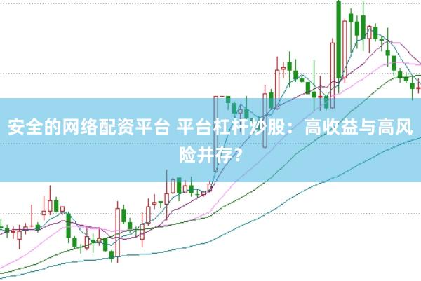 安全的网络配资平台 平台杠杆炒股：高收益与高风险并存？