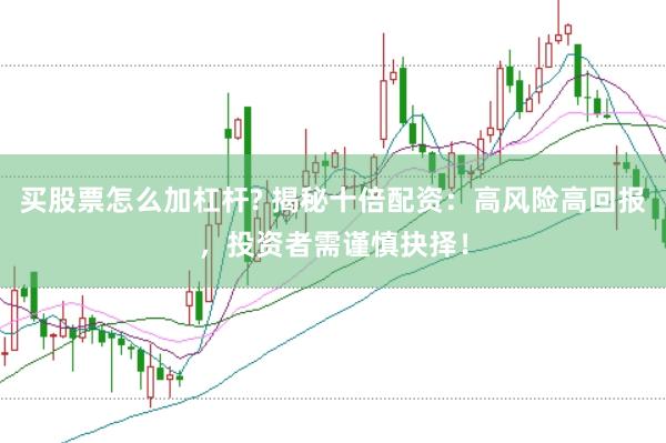 买股票怎么加杠杆? 揭秘十倍配资：高风险高回报，投资者需谨慎抉择！