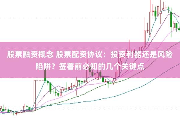 股票融资概念 股票配资协议:投资利器还是风险陷阱?签署前必知的几个关键点