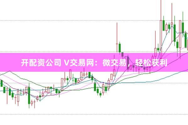 开配资公司 V交易网：微交易，轻松获利