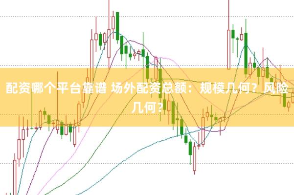 配资哪个平台靠谱 场外配资总额：规模几何？风险几何？