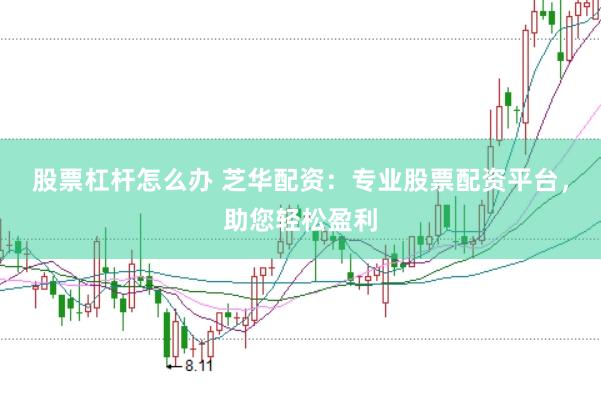 股票杠杆怎么办 芝华配资：专业股票配资平台，助您轻松盈利