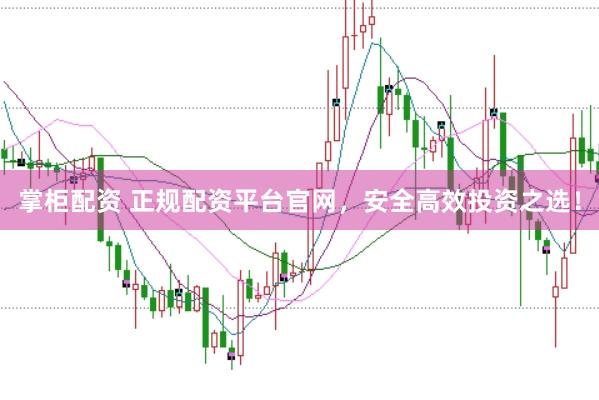 掌柜配资 正规配资平台官网，安全高效投资之选！