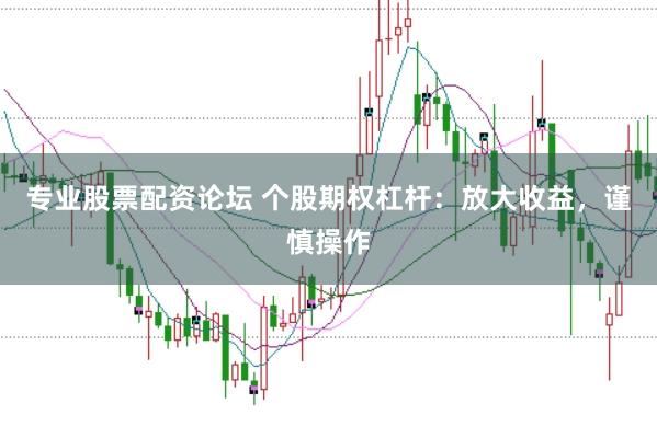 专业股票配资论坛 个股期权杠杆：放大收益，谨慎操作