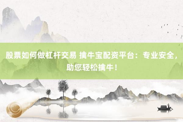 股票如何做杠杆交易 擒牛宝配资平台：专业安全，助您轻松擒牛！