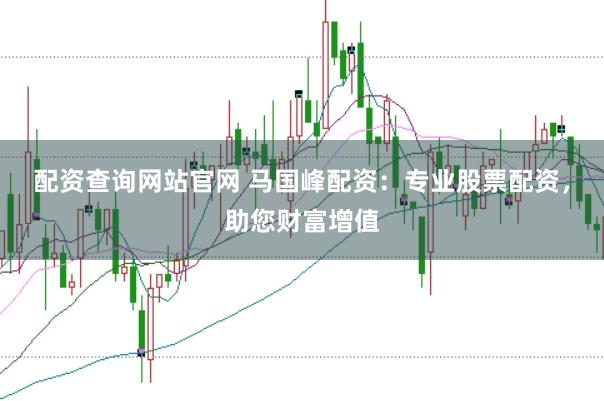 配资查询网站官网 马国峰配资：专业股票配资，助您财富增值