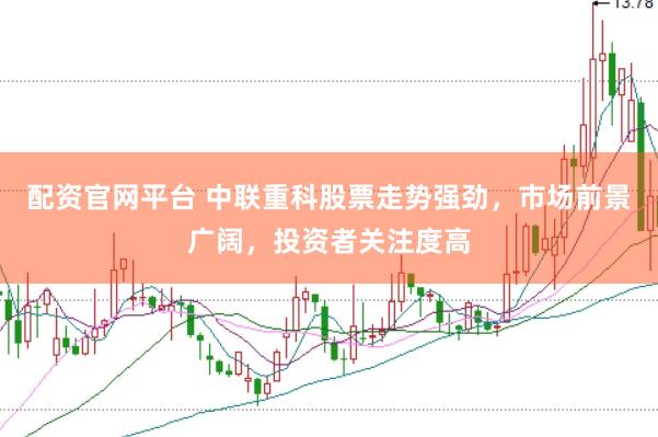 配资官网平台 中联重科股票走势强劲，市场前景广阔，投资者关注度高