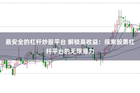 最安全的杠杆炒股平台 解锁高收益：探索股票杠杆平台的无限潜力