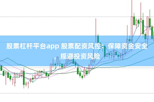 股票杠杆平台app 股票配资风控：保障资金安全，规避投资风险
