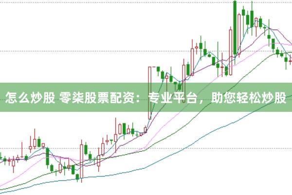 怎么炒股 零柒股票配资：专业平台，助您轻松炒股