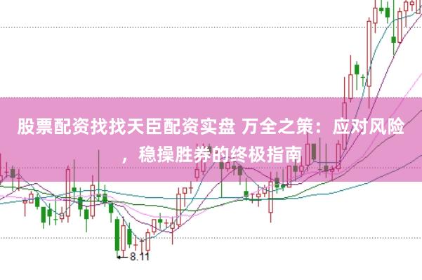 股票配资找找天臣配资实盘 万全之策：应对风险，稳操胜券的终极指南